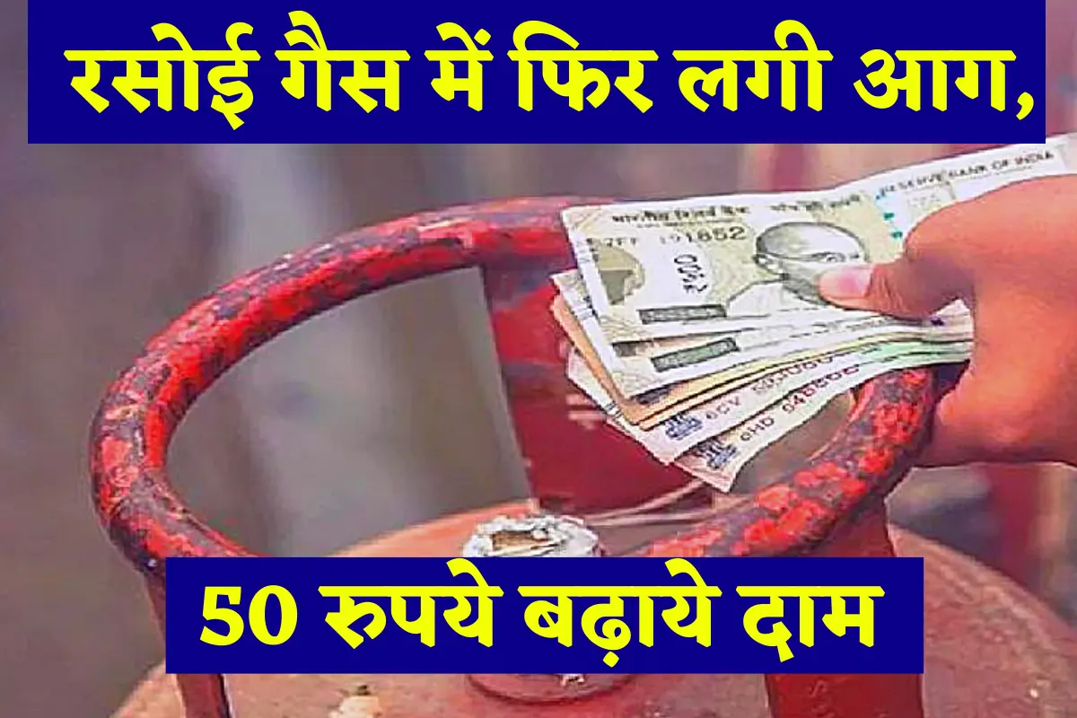 LPG Cylinder Price Hike 2022 : रसोई गैस में फिर लगी आग, कंपनियों ने 50 रुपये बढ़ाये दाम, देखे !!